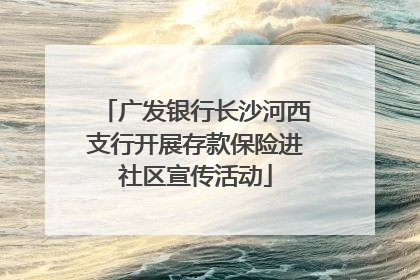 广发银行长沙河西支行开展存款保险进社区宣传活动