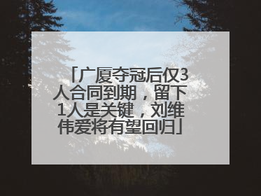 广厦夺冠后仅3人合同到期，留下1人是关键，刘维伟爱将有望回归