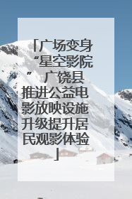 广场变身“星空影院” 广饶县推进公益电影放映设施升级提升居民观影体验