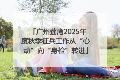 广州荔湾2025年度秋季征兵工作从“心动”向“身检”转进