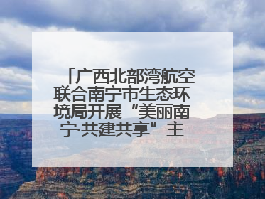 广西北部湾航空联合南宁市生态环境局开展“美丽南宁·共建共享”主题航班活动