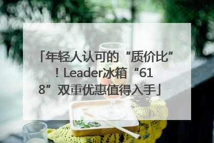 年轻人认可的“质价比”！Leader冰箱“618”双重优惠值得入手