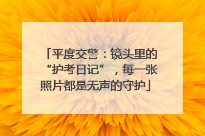 平度交警：镜头里的“护考日记”，每一张照片都是无声的守护