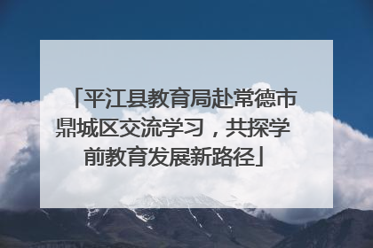 平江县教育局赴常德市鼎城区交流学习，共探学前教育发展新路径