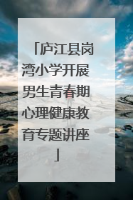 庐江县岗湾小学开展男生青春期心理健康教育专题讲座