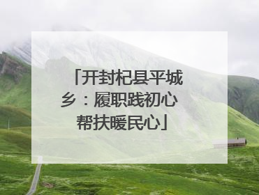 开封杞县平城乡：履职践初心 帮扶暖民心