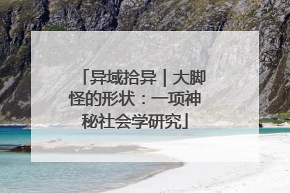 异域拾异｜大脚怪的形状：一项神秘社会学研究