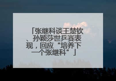 张继科谈王楚钦、孙颖莎世乒赛表现，回应“培养下一个张继科”