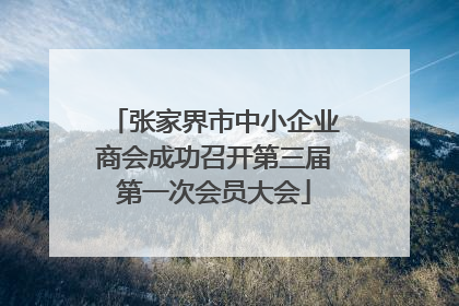 张家界市中小企业商会成功召开第三届第一次会员大会
