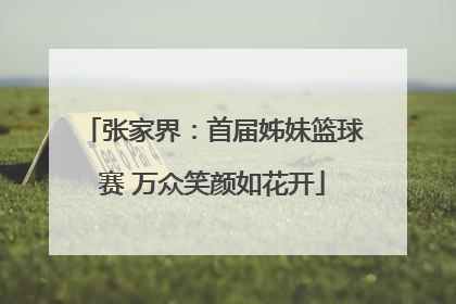张家界：首届姊妹篮球赛 万众笑颜如花开