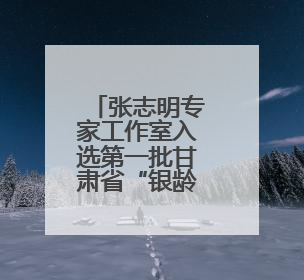 张志明专家工作室入选第一批甘肃省“银龄专家工作室”名单