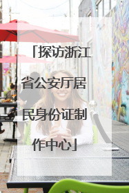 探访浙江省公安厅居民身份证制作中心