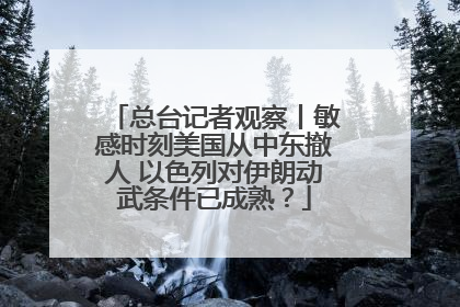 总台记者观察丨敏感时刻美国从中东撤人 以色列对伊朗动武条件已成熟？