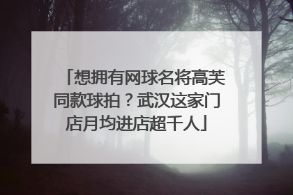 想拥有网球名将高芙同款球拍？武汉这家门店月均进店超千人