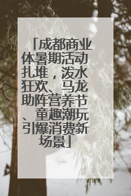 成都商业体暑期活动扎堆，泼水狂欢、马龙助阵营养节、童趣潮玩引爆消费新场景
