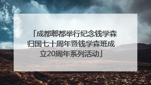成都郫都举行纪念钱学森归国七十周年暨钱学森班成立20周年系列活动
