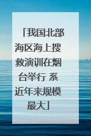 我国北部海区海上搜救演训在烟台举行 系近年来规模最大