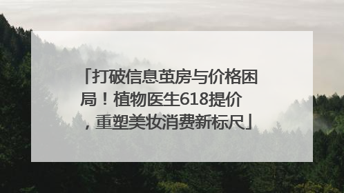 打破信息茧房与价格困局！植物医生618提价，重塑美妆消费新标尺