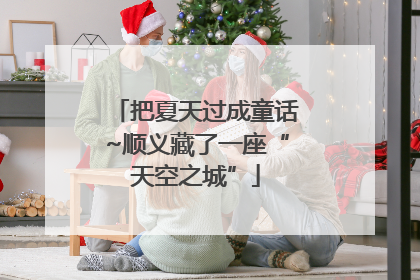 把夏天过成童话~顺义藏了一座“天空之城”