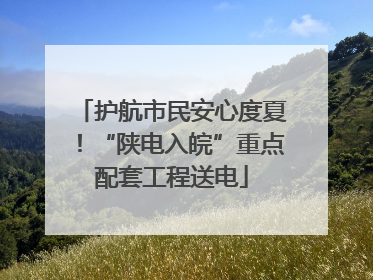 护航市民安心度夏！“陕电入皖”重点配套工程送电