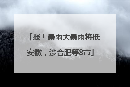 报！暴雨大暴雨将抵安徽，涉合肥等8市