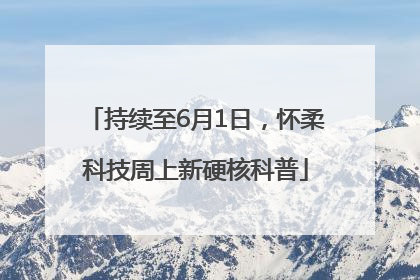 持续至6月1日，怀柔科技周上新硬核科普