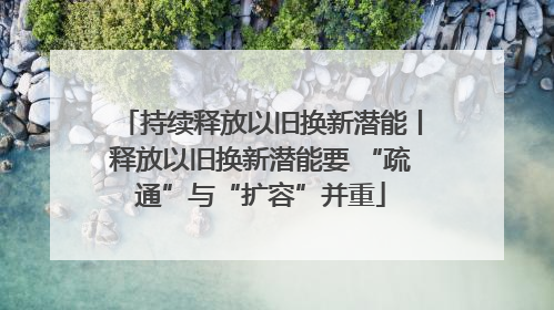 持续释放以旧换新潜能丨释放以旧换新潜能要 “疏通”与“扩容”并重