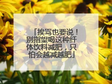 挨骂也要说！别指望喝这种纤体饮料减肥，只怕会越减越肥