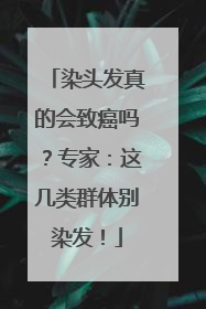 染头发真的会致癌吗？专家：这几类群体别染发！