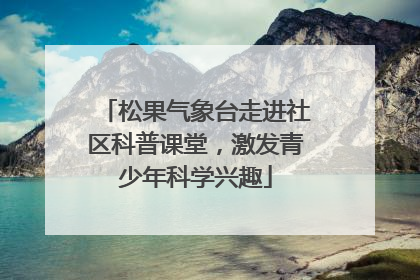 松果气象台走进社区科普课堂，激发青少年科学兴趣