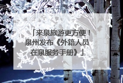 来泉旅游更方便！泉州发布《外籍人员在泉服务手册》