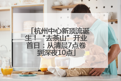 杭州中心新顶流诞生！“去茶山”开业首日：从清晨7点卷到深夜10点