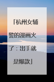 杭州女辅警的漫画火了：出手就是爆款