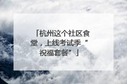 杭州这个社区食堂，上线考试季“祝福套餐”