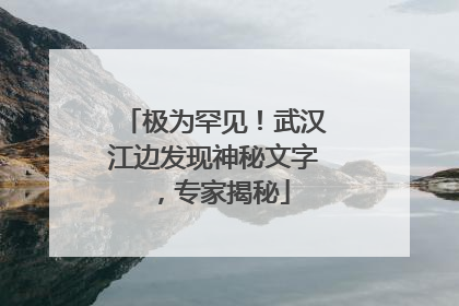 极为罕见!武汉江边发现神秘文字,专家揭秘