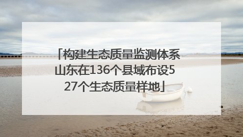 构建生态质量监测体系 山东在136个县域布设527个生态质量样地