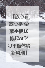 放心看、放心学 荣耀平板10掀起AI学习平板体验新风潮