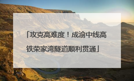攻克高难度！成渝中线高铁荣家湾隧道顺利贯通