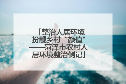 整治人居环境 扮靓乡村“颜值”——菏泽市农村人居环境整治侧记