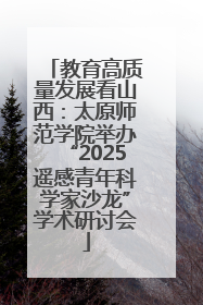 教育高质量发展看山西：太原师范学院举办“2025遥感青年科学家沙龙”学术研讨会