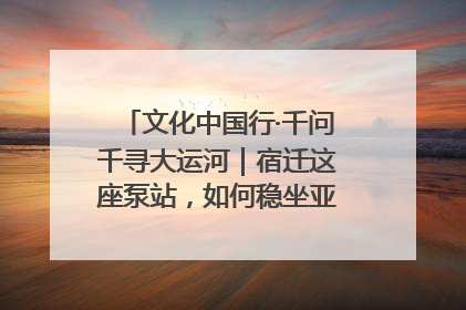 文化中国行·千问千寻大运河｜宿迁这座泵站，如何稳坐亚洲第一宝座？