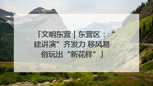 文明东营｜东营区：“建讲演”齐发力 移风易俗玩出“新花样”