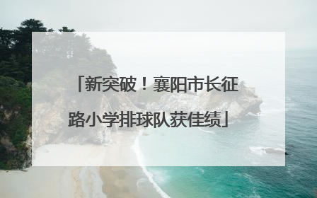 新突破！襄阳市长征路小学排球队获佳绩