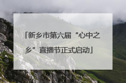 新乡市第六届“心中之乡”直播节正式启动