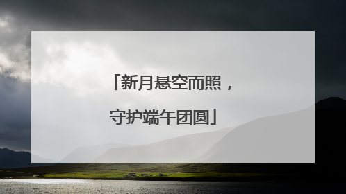新月悬空而照，守护端午团圆
