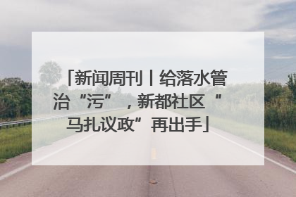 新闻周刊丨给落水管治“污”，新都社区“马扎议政”再出手