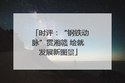 时评：“钢铁动脉”贯湘赣 绘就发展新图景