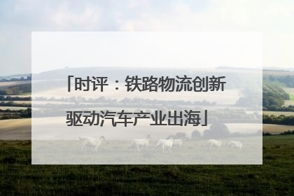 时评：铁路物流创新驱动汽车产业出海