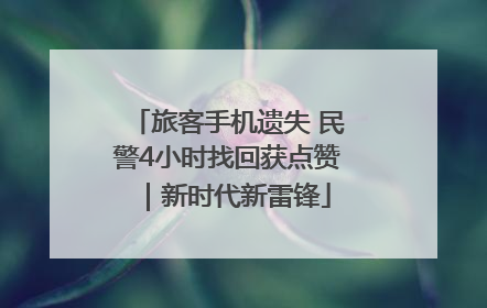 旅客手机遗失 民警4小时找回获点赞｜新时代新雷锋