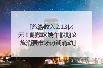 旅游收入2.13亿元！麒麟区端午假期文旅消费市场热潮涌动